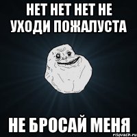 Нет нет нет не уходи пожалуста Не бросай меня