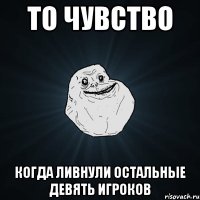 ТО ЧУВСТВО КОГДА ЛИВНУЛИ ОСТАЛЬНЫЕ ДЕВЯТЬ ИГРОКОВ