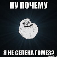 Ну почему Я не Селена Гомез?