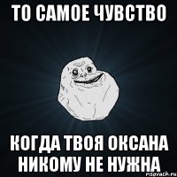 То самое чувство Когда твоя Оксана никому не нужна