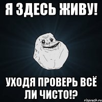 Я здесь живу! Уходя проверь всё ли чисто!?