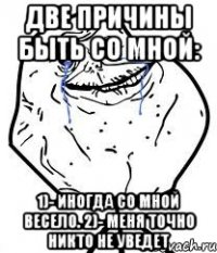 Две причины быть со мной: 1)- Иногда со мной весело. 2)- Меня точно никто не уведет