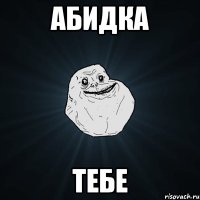 Абидка тебе