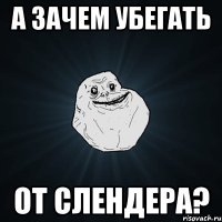 а зачем убегать от Слендера?