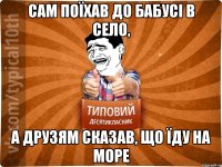 САМ ПОЇХАВ ДО БАБУСІ В СЕЛО, А ДРУЗЯМ СКАЗАВ, ЩО ЇДУ НА МОРЕ