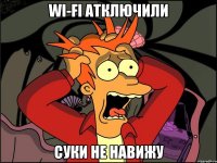 wi-fi атключили Суки не навижу