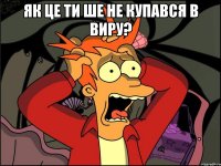 Як це ти ше не купався в Виру? 