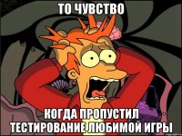 То чувство Когда пропустил тестирование любимой игры