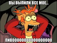 Вы выпили все мое... пивооооооооооооооооо