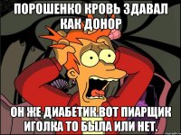 Порошенко кровь здавал как донор Он же диабетик.вот пиарщик иголка то была или нет.