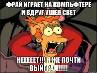 фрай играет на компьфтере и вдруг ушел свет нееееет!!! я же почти выйграл!!!!!