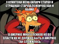 У клинтона жена хилари старая и страшная старуха.психичка как и абама В америке много психов но во власти их не должно быть.в америке так сложилось