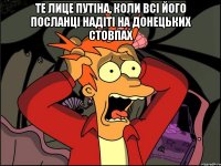 Те лице Путіна, коли всі його посланці надіті на донецьких стовпах 