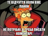 те відчуття коли вже лайки не потрібні ,а треба писати коментарі