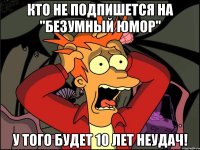 Кто не подпишется на "Безумный Юмор" У того будет 10 лет неудач!