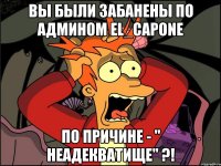 Вы были забанены по админом El_Capone По причине - " неадекватище" ?!