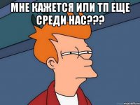 Мне кажется или тп еще среди нас??? 