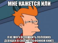 Мне кажется или Я не могу вспомнить половину девушек в своей телефонной книге