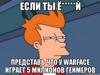 ЕСЛИ ТЫ Ё*****Й ПРЕДСТАВЬ ЧТО У WARFACE ИГРАЕТ 5 МИЛИОНОВ ГЕЙМЕРОВ