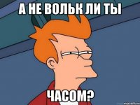 а не вольк ли ты часом?