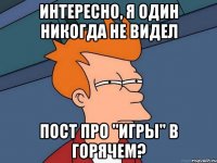 Интересно, я один никогда не видел пост про "игры" в горячем?