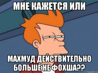 мне кажется или махмуд действительно больше не фохша??