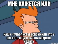 мне кажется или наши футболисты вспомнили что у них есть ноги и начали медлено ходить