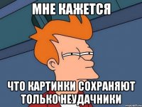 мне кажется что картинки сохраняют только неудачники