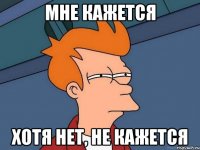 Мне кажется хотя нет, не кажется