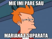 MIE IMI PARE SAU MARIANA E SUPARATA