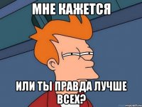 Мне кажется Или ты правда лучше всех?