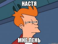 Настя мне лень