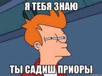я тебя знаю ты садиш приоры