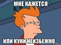 МНЕ КАЖЕТСЯ или Куни неизбежно...