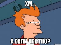 хм... а если честно?