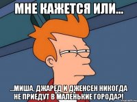 мне кажется или... ...Миша, Джаред и Дженсен никогда не приедут в маленькие города?!