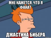 Мне кажется, что я фанат ДЖАСТИНА БИБЕРА