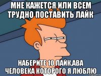 мне кажется или всем трудно поставить лайк наберите 10 лайк,ава человека которого я люблю