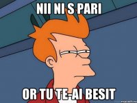 NII NI S PARI or tu te-ai besit