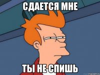 Сдается мне Ты не спишь