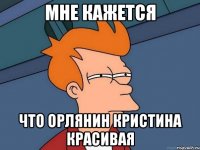 Мне кажется Что Орлянин Кристина красивая