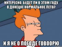 интересно, будет ли в этом году в Донецке нормальное лето? и я не о погоде говоорю