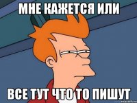 Мне кажется или Все тут что то пишут