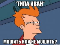 *типа иван* мошить или не мошить?