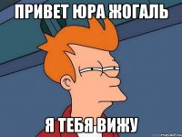 Привет Юра Жогаль Я тебя вижу