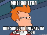 Мне кажется или samsung плевать на наш телефон