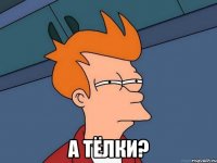  А тёлки?
