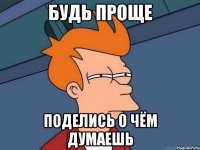 Будь проще Поделись о чём думаешь