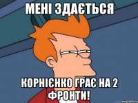мені здається Корнієнко грає на 2 фронти!