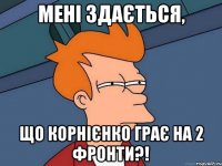 Мені здається, що Корнієнко грає на 2 фронти?!